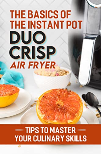 The Basics Of The Instant Pot Duo Crisp Air Fryer: Tips To Master Your Culinary Skills (English Edition)