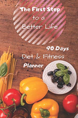 The First Step to a Better Life: 90 Days Diet Planner, Food & Fitnes Journal: Daily Food and Weight Loss Diary