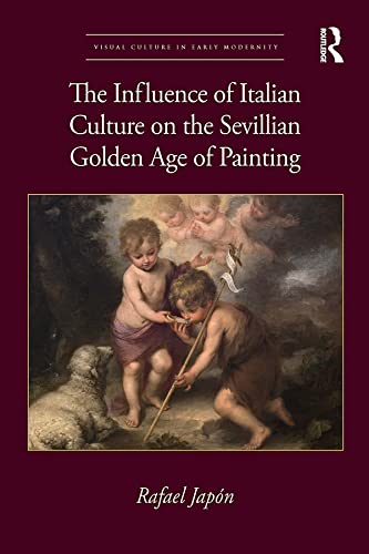 The Influence of Italian Culture on the Sevillian Golden Age of Painting (Visual Culture in Early Modernity) (English Edition)