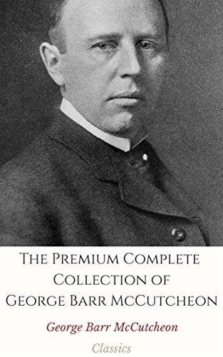 The Premium Complete Collection of George Barr McCutcheon (Annotated): (Collection Includes The Prince of Graustark, Brewster's Millions, The Husbands ... Rose in the Ring, & More) (English Edition)