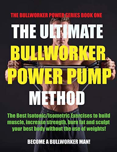 The Ultimate Bullworker Power Pump Method: Bullworker Power Series: 1 (The Bullworker Power Series Book One)