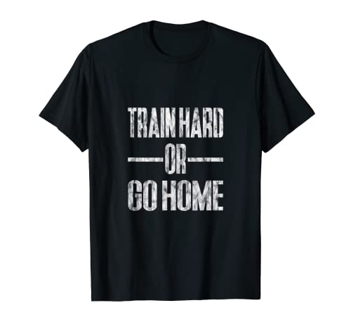 Train Hard or Go Home Camiseta