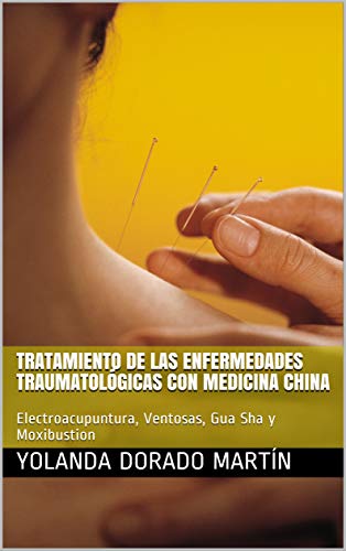 Tratamiento de las enfermedades traumatológicas con Medicina China: Electroacupuntura, Ventosas, Gua Sha y Moxibustion (Acupuntura contra el dolor nº 1)