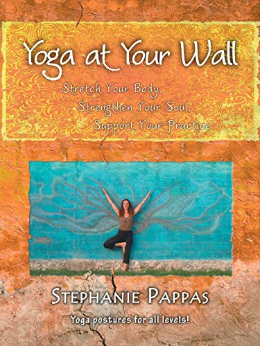 Yoga At Your Wall: Stretch Your Body, Strengthen Your Soul, Support Your Practice