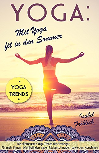 Yoga: Mit Yoga fit in den Sommer: Die allerneusten Yoga Trends für Einsteiger (German Edition)