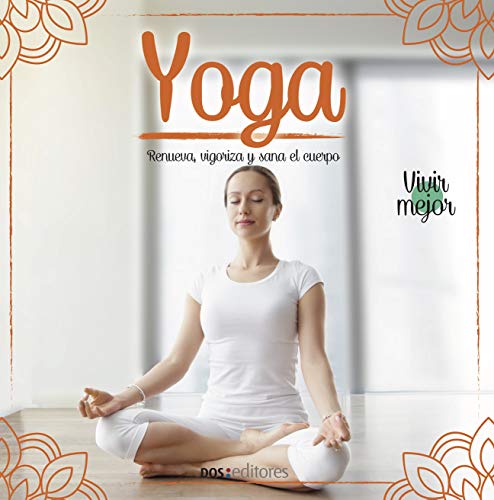 YOGA: renueva, vigoriza y sana el cuerpo (Yoga - Una técnica milenaria de la India que trajo al mundo paz, equilibrio y desarrollo espiritual. nº 1)