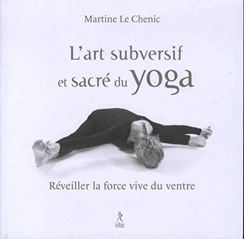 L'art subversif et sacré du yoga: Réveiller la force vive du ventre... et la souplesse de l'esprit