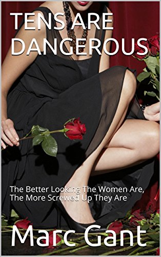 TENS ARE DANGEROUS: The Better Looking The Women Are, The More Screwed Up They Are (English Edition)