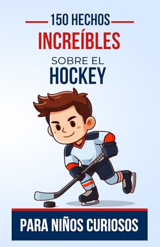 150 Hechos Increíbles sobre el Hockey para Niños Curiosos: Descubre el fascinante mundo del hockey | El regalo perfecto para adolescentes, niños o niñas de 4 a 12 años (Datos Increíbles)
