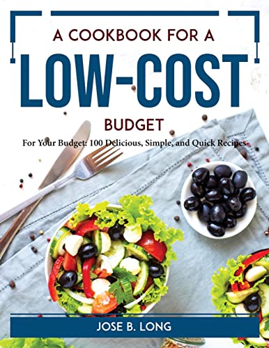 A Cookbook for a Low-Cost Budget: For Your Budget 100 Delicious, Simple, and Quick Recipes