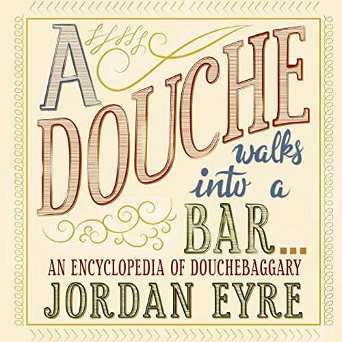 A Douche Walks into a Bar...: An Encyclopedia of Douchebaggary