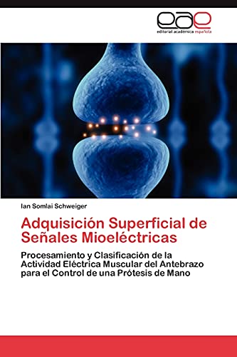 Adquisición Superficial de Señales Mioeléctricas: Procesamiento y Clasificación de la Actividad Eléctrica Muscular del Antebrazo para el Control de una Prótesis de Mano