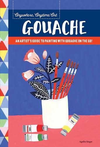 Anywhere, Anytime Art: Gouache: An artist's guide to painting with gouache on the go! [Idioma Inglés]