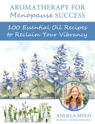 Aromatherapy for Menopause Success: 100 essential oil recipes to reclaim your vibrancy