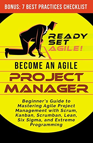Become an Agile Project Manager: Beginner's Guide to Mastering Agile Project Management with Scrum, Kanban, Scrumban, Lean, Six Sigma, and Extreme Programming