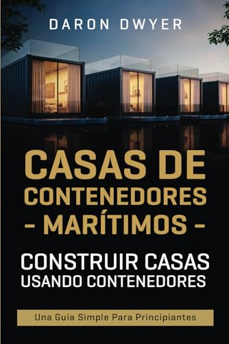 Casas de contenedores marítimos: Construir casas usando contenedores - Una guía simple para principiantes