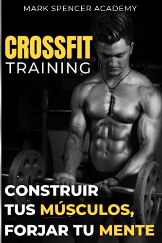 CROSSFIT training : construir tus músculos forjar tu mente: El manual completo para dominar el Crossfit y transformar tu cuerpo