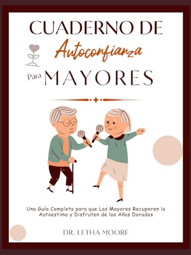 Cuaderno de Autoconfianza para Mayores: Una Guía Completa para que Los Mayores Recuperen la Autoestima y Disfruten de los Años Dorados