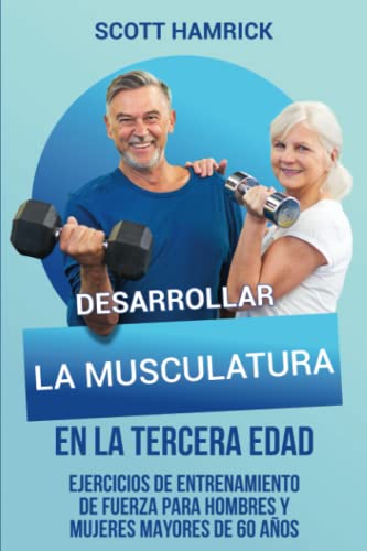 Desarrollar la musculatura en la tercera edad: Ejercicios de entrenamiento de fuerza para hombres y mujeres mayores de 60 años