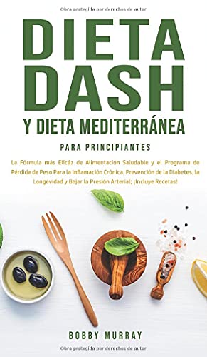 Dieta Dash y Dieta Mediterránea Para Principiantes: La fórmula más eficáz de Alimentación Saludable y el Programa de Pérdida de Peso para la ... Bajar la Presión Arterial; ¡Incluye Recetas!