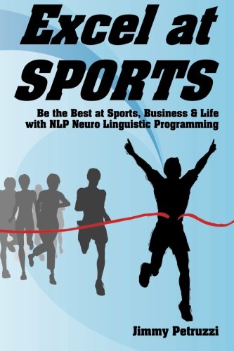 Excel at Sports: Be the Best at Sports, Business & Life with NLP Neuro Linguistic Programming: 1 (Excel at NLP)