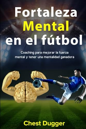 Fortaleza mental en el fútbol: Coaching para mejorar la fuerza mental y tener una mentalidad ganadora (Entrenamientos de Fútbol)