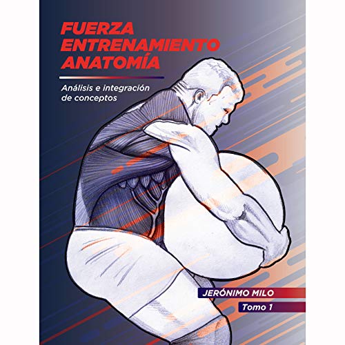 Fuerza.Entrenamiento.Anatomia: Análisis e integración de conceptos. (Anatomía funcional del entrenamiento de la Fuerza. nº 1)