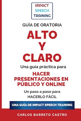 Guía de Oratoria Alto Y Claro - Píldoras para hablar en público: Una guía práctica para hablar en público y hacer presentaciones online.