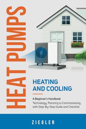 Heat Pumps - Heating and Cooling - A Beginner's Handbook - Technology, Planning to Commissioning, with Step-By-Step Guide and Checklist