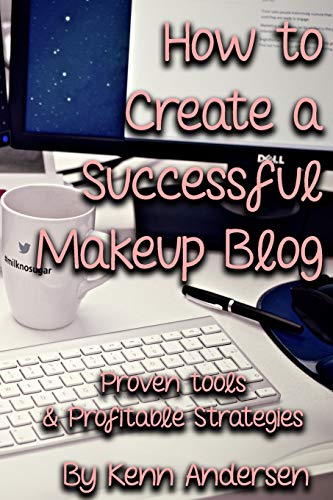 How To Start a Successful Makeup Blog: The proven toolsand strategies for creating a profitable beauty blog