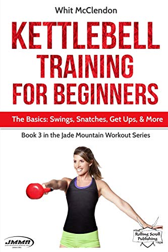 Kettlebell Training for Beginners: The Basics: Swings, Snatches, Get Ups, and More: 3 (Jade Mountain Workout Series)