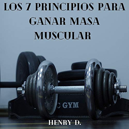 Los 7 principios para ganar masa muscular : Fórmulas para ganar masa muscular en poco tiempo