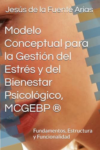 Modelo Conceptual para la para Gestión del Estrés y del Bienestar Psicológico, MCGEBP ®: Fundamentos, Estructura y Funcionalidad (EDUCATION & PSYCHOLOGY I+D+I)