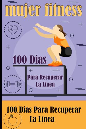 Mujer Fitness 100 Días Para Recuperar La Linea: Diario de Entrenamiento para Mujeres, Fuerza y Confianza / Rutinas, Nutrición y Motivación para una Mujer más Fuerte.