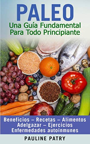 PALEO : Una Guía Fundamental Para Todo Principiante: Dieta Paleo – Beneficios – Recetas – Alimentos – Adelgazar – Ejercicios – Enfermedades Autoinmunes