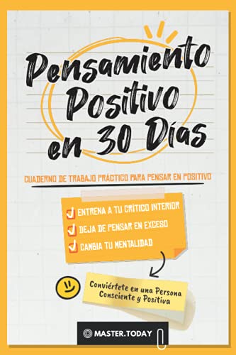 Pensamiento Positivo en 30 Días: Cuaderno de Trabajo Práctico para Pensar en Positivo; Entrena a tu Crítico Interior, Deja de Pensar en Exceso y Cambia tu Mentalidad