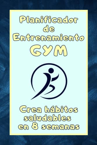 Planificador de Entrenamiento Gym: Crea hábitos saludables en 8 semanas: Acompaña tu entrenamiento: Cuaderno fitness para ejercicios en el gimnasio