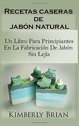 Recetas caseras de jabón natural: un libro para principiantes en la fabricación de jabón sin lejía: sino con aceites esenciales, hierbas y especias"
