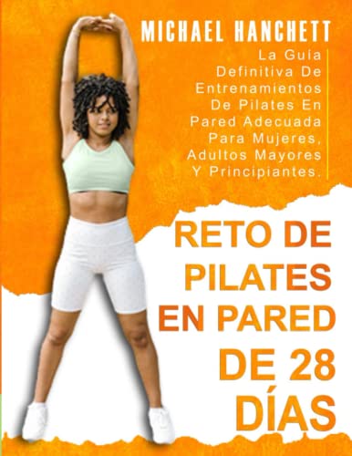 Reto De Pilates En Pared De 28 Días: La Guía Definitiva De Entrenamientos De Pilates En Pared Adecuada Para Mujeres, Adultos Mayores Y Principiantes.