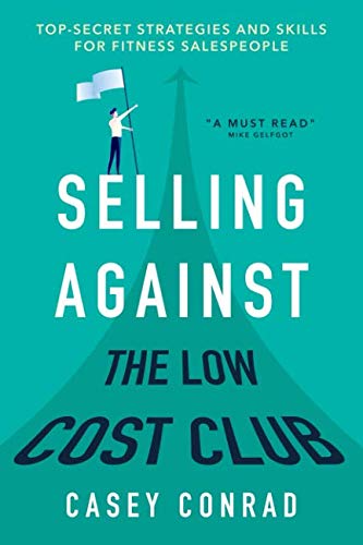 Selling Against the Low Cost Club: Top Secret Strategies and Skills for Fitness Salespeople