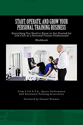 Start, Operate, and Grow Your Personal Training Business: Everything You Need to Know to Get Started for Low Cost as a Personal Fitness Professional