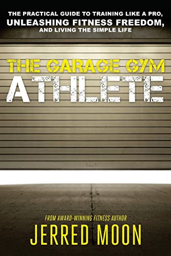 The Garage Gym Athlete: The Practical Guide to Training like a Pro, Unleashing Fitness Freedom, and Living the Simple Life.