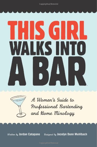 This Girl Walks into a Bar: A Women's Guide to Professional Bartending and Home Mixology