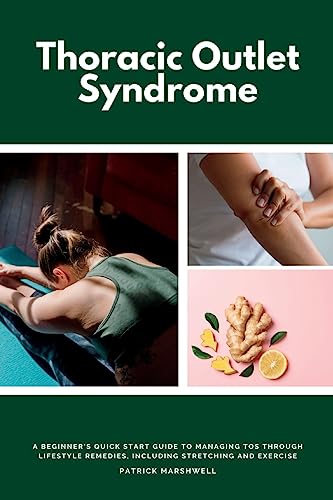 Thoracic Outlet Syndrome: A Beginner's Quick Start Guide to Managing TOS Through Lifestyle Remedies, Including Stretching and Exercise