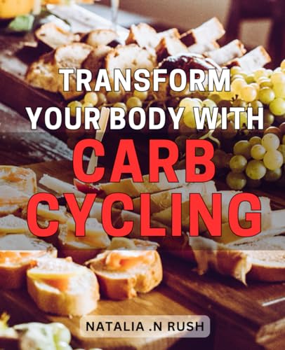 Transform Your Body with Carb Cycling: Revolutionize Your Health and Fitness with the Power of Carb Cycling: The Ultimate Guide to Achieving Your Dream Body.