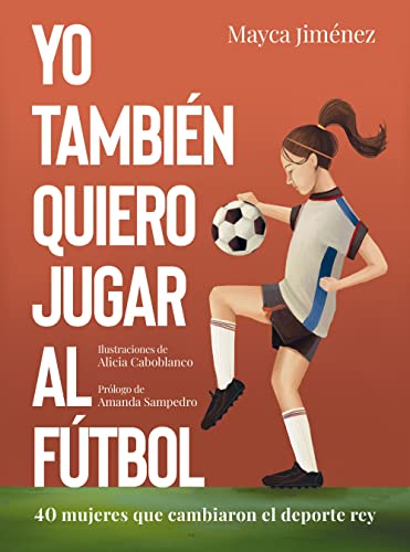 Yo también quiero jugar al fútbol: 40 mujeres que cambiaron el deporte rey (Guías ilustradas)