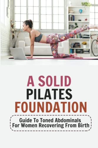 A Solid Pilates Foundation: Guide To Toned Abdominals For Women Recovering From Birth