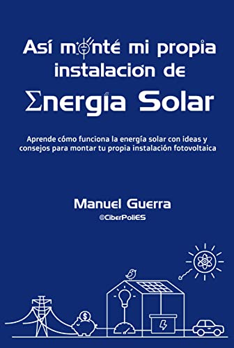 Así monté mi propia instalación de Energía Solar: Aprende cómo funciona la energía solar con ideas y consejos para montar tu propia instalación fotovoltaica.