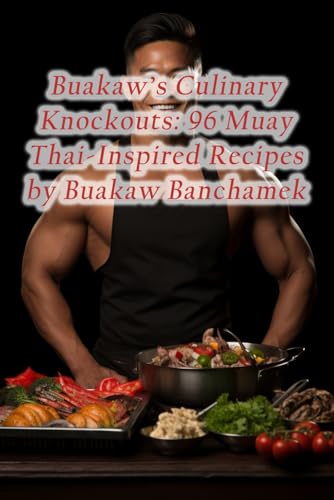 Buakaw's Culinary Knockouts: 96 Muay Thai-Inspired Recipes by Buakaw Banchamek