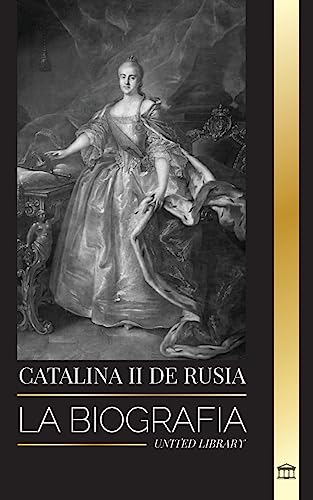 Catalina II de Rusia: La Biografía y retrato de una mujer rusa, zarina y emperatriz (Historia)